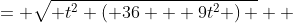\displaystyle \begin{align*} \sqrt{ 36t^2 + 9t^4 } &= \sqrt{ t^2 \left( 36 + 9t^2 \right) } \\ &= \sqrt{t^2} \sqrt{ 36 + 9t^2 } \\ &= |t| \sqrt{36 + 9t^2} \end{align*}