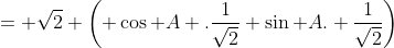 = \sqrt{2} \left( \cos A .\frac{1}{\sqrt{2}}+\sin A. \frac{1}{\sqrt{2}}\right)