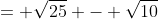= \sqrt{25} - \sqrt{10}