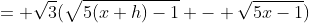 = \sqrt{3}(\sqrt{5(x+h)-1} - \sqrt{5x-1})