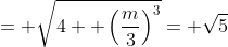 = \sqrt{4+ \left(\frac{m}{3}\right)^3}= \sqrt{5}