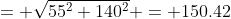 = \sqrt{55^2+140^2} = 150.42