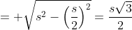 = \sqrt{s^2-\left(\frac{s}{2}\right)^2}=\frac{s\sqrt{3}}{2}