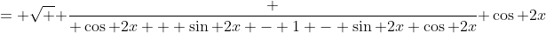 = \sqrt { \frac { \cos 2x + \sin 2x - 1 - \sin 2x \cos 2x}{ \cos 2x}}