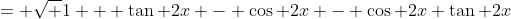 = \sqrt {1 + \tan 2x - \cos 2x - \cos 2x \tan 2x}