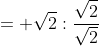 = \sqrt2:\frac{\sqrt2}{\sqrt2}