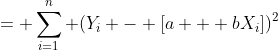 = \sum_{i=1}^{n} (Y_i - [a + bX_i])^2