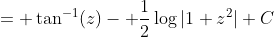 = \tan^{-1}(z)- \frac{1}{2}\log|1+z^2|+C