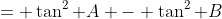= \tan^2 A - \tan^2 B