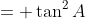 = \tan^2A