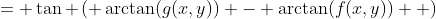 = \tan \left( \arctan(g(x,y)) - \arctan(f(x,y))  \right)