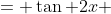= \tan 2x 