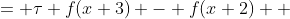\begin{aligned}f(x+4) &= \tau f(x+3) - f(x+2) \\ &= \tau \bigl((\tau^2-1)f(x+1) - \tau f(x)\bigr) - \bigl(\tau f(x+1) - f(x)\bigr)) \\ &= (\tau^3-2\tau)f(x+1) - (\tau^2-1)f(x),\end{aligned}