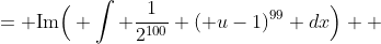 \begin{align*} I &= \text{Im}\Big( \int \frac{1}{2^{100}} ( {u-1})^{99} dx\Big) \\ &= \text{Im}\Big(  \frac{1}{2^{100}} \frac{( {u-1})^{100}}{100} \Big) \\ &= \text{Im}\Big(  \frac{1}{2^{100}} \frac{e^{100ix}}{(2i)^{100}}\frac{2^{100}}{e^{100i  x}}\frac{( {e^{2ix}-1})^{100}}{100} \Big) \\ &= \text{Im}\Big(  \frac{e^{100ix}}{100} \Big(\frac{ {e^{2ix}-1}}{2i e^{ix}}\Big)^{100} \Big) \\ &= \text{Im}\Big(  \frac{e^{100ix}}{100} \sin^{100}(x) \Big) \\ &= \text{Im }\Big(  \frac{ \cos(100x) \sin^{100}(x)}{100} +i\frac{\sin(100x)\sin^{100}(x)}{100} \Big) \\ &= \frac{\sin(100x)\sin^{100}(x)}{100}+C\end{align*}  