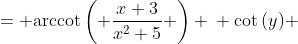 \displaystyle \begin{align*} y &= \textrm{arccot}\,{\left( \frac{x+3}{x^2+5} \right)} \\ \cot{(y)} &= \frac{x+3}{x^2+5} \\ \frac{d}{dx}\left[ \cot{(y)} \right] &= \frac{d}{dx} \left( \frac{x+3}{x^2+5} \right) \\ \frac{d}{dy}\left[ \frac{\cos{(y)}}{\sin{(y)}}  \right] \frac{dy}{dx} &= \frac{1 \left( x^2 + 5 \right) - 2x \left( x + 3 \right)}{\left( x^2 + 5 \right) ^2 } \\ \left[ \frac{-\sin^2{(y)} - \cos^2{(y)}}{\sin^2{(y)}} \right] \frac{dy}{dx} &= \frac{5 - 6x - x^2}{\left( x^2 + 5 \right)^2} \\ \left[ -\frac{1}{\sin^2{(y)}} \right] \frac{dy}{dx} &= \frac{5 - 6x - x^2}{\left( x^2 + 5 \right)^2 } \\ \frac{dy}{dx} &= -\sin^2{(y)} \left[ \frac{5 - 6x - x^2}{\left( x^2 + 5 \right)^2} \right] \\ \frac{dy}{dx} &= -\frac{1}{\csc^2{(y)}} \left[ \frac{5 - 6x - x^2}{\left( x^2 + 5 \right)^2} \right] \\ \frac{dy}{dx} &= -\frac{1}{1 + \cot^2{(y)}} \left[ \frac{5 - 6x - x^2}{ \left( x^2 + 5 \right)^2} \right] \end{align*}