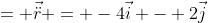 = \vec{\ddot{r}} = -4\vec{i} - 2\vec{j}