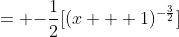 = {-\frac{1}{2}}[(x + 1)^{-\frac{3}{2}}]