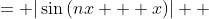 \displaystyle \begin{align*} |\sin{[(n+1)x]}| &= |\sin{(nx + x)}| \\ &= |\sin{(nx)}\cos{(x)} + \cos{(nx)}\sin{(x)}| \\ &\leq |\sin{(nx)}\cos{(x)}| + |\cos{(nx)}\sin{(x)}| \textrm{ by the triangle inequality} \\ &= |\sin{(nx)}||\cos{(x)}| + |\cos{(nx)}||\sin{(x)}| \\ &\leq n|\sin{(x)}||\cos{(x)}| + |\cos{(nx)}||\sin{(x)}| \textrm{ since }|\sin{(nx)}| \leq n|\sin{(x)}| \\ &= |\sin{(x)}|\left[n|\cos{(x)}| + |\cos{(nx)}|\right] \\ &\leq |\sin{(x)}|\left(n \cdot 1 + 1\right) \textrm{ since }|\cos{(x)}| \leq 1 \textrm{ and }|\cos{(nx)}| \leq 1  \\ &= (n + 1)|\sin{(x)}|\end{align*}