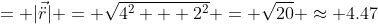 = |\vec{\ddot{r}}| = \sqrt{4^2 + 2^2} = \sqrt{20} \approx 4.47