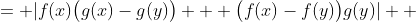 \begin{aligned}|f(x)g(x)-f(y)g(y)| &= |f(x)\bigl(g(x)-g(y)\bigr) + \bigl(f(x)-f(y)\bigr)g(y)| \\ &\leqslant |f(x)||g(x)-g(y)| + |f(x)-f(y)||g(y)| \end{aligned}<br />
