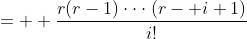 =  \frac{r(r-1)\cdot\cdot\cdot(r- i+1)}{i!}
