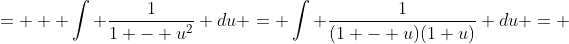 =   \int \frac{1}{1 - u^2} du = \int \frac{1}{(1 - u)(1+u)} du = 