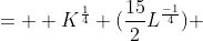=  K^{\frac{1}{4}} (\frac{15}{2}L^{\frac{-1}{4}}) 
