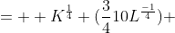 =  K^{\frac{1}{4}} (\frac{3}{4}10L^{\frac{-1}{4}}) 