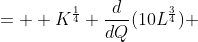 =  K^{\frac{1}{4}} \frac{d}{dQ}(10L^{\frac{3}{4}}) 