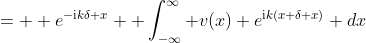 =  e^{-\mathrm{i}k\delta x}  \int_{-\infty}^{\infty} v(x) e^{\mathrm{i}k(x+\delta x)} dx