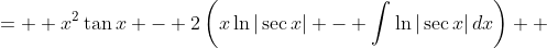 \displaystyle \begin{align*} x^2\tan{x} - 2\int{x\tan{x}\,dx} &=  x^2\tan{x} - 2\left(x\ln{|\sec{x}|} - \int{\ln{|\sec{x}|}\,dx}\right) \\ &= x^2\tan{x} - 2x\ln{|\sec{x}|} - \int{\ln{|\sec{x}|}\,dx} \end{align*}