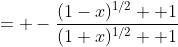= -\frac{(1-x)^{1/2}+ 1}{(1+x)^{1/2}+ 1}