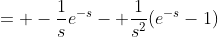 = -\frac{1}{s}e^{-s}- \frac{1}{s^2}(e^{-s}-1)
