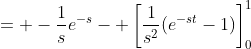 = -\frac{1}{s}e^{-s}- \left[\frac{1}{s^2}(e^{-st}-1)\right]_0^1