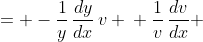 \displaystyle \begin{align*} \frac{dv}{dx} &= -\frac{1}{y}\,\frac{dy}{dx}\,v \\ \frac{1}{v}\,\frac{dv}{dx} &= -\frac{1}{y}\,\frac{dy}{dx} \\ \int{\frac{1}{v}\,\frac{dv}{dx}\,dx} &= \int{-\frac{1}{y}\,\frac{dy}{dx}\,dx} \\ \int{\frac{1}{v}\,dv} &= \int{-\frac{1}{y}\,dy} \end{align*}