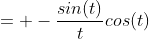 = -\frac{sin(t)}{t}cos(t)