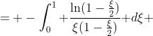 \displaystyle \begin{aligned}\int_0^{\frac{1}{2}}\frac{-\ln(1-z)}{z(1-z)}\text{ }dz &= -\int_0^1 \frac{\ln(1-\frac{\xi}{2})}{\xi(1-\frac{\xi}{2})}\text{ }d\xi\\ &= -\int_0^1\frac{\ln(1-\frac{\xi}{2})}{\xi}\text{ }d\xi-\frac{1}{2}\int_0^1\frac{\ln(1-\frac{\xi}{2})}{1-\frac{\xi}{2}}\text{ }d\xi\end{aligned}