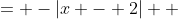 \displaystyle \begin{align*} f(x) &= -|x - 2| \\ &= -\begin{cases} x - 2 \textrm{ if } x - 2 \geq 0 \\ -(x - 2) \textrm{ if } x - 2 < 0 \end{cases} \\ &= -\begin{cases} x - 2 \textrm{ if } x \geq 2 \\ -x + 2 \textrm{ if } x < 2 \end{cases} \\ &= \begin{cases} -x + 2 \textrm{ if } x \geq 2 \\ x - 2 \textrm{ if } x < 2 \end{cases} \end{align*} 