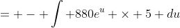 = - \int 880e^u \times 5 du