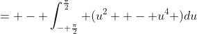 = - \int_{- \frac{\pi}{2}}^{\frac{\pi}{2}} (u^2  - u^4 )du