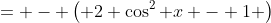 = - \left( 2 \cos^2 x - 1 \right)
