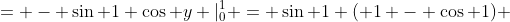 = - \sin 1 \cos y |_0^1 = \sin 1 ( 1 - \cos 1) 