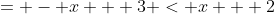 = - x + 3 < x + 2