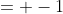 = -1