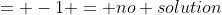 = -1 = no solution