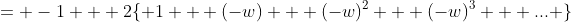 = -1 + 2\{ 1 + (-w) + (-w)^2 + (-w)^3 + ... \}