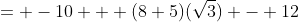 = -10 + (8+5)(\sqrt{3}) - 12