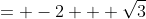 = -2 + \sqrt{3}