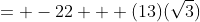 = -22 + (13)(\sqrt{3})