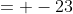 = -23